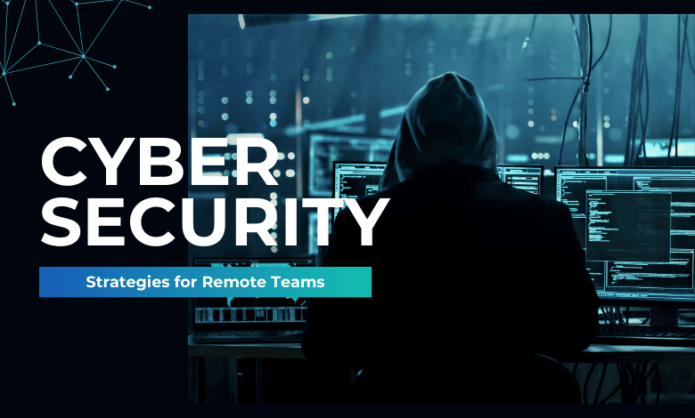 Cybersecurity Strategies for Remote Teams