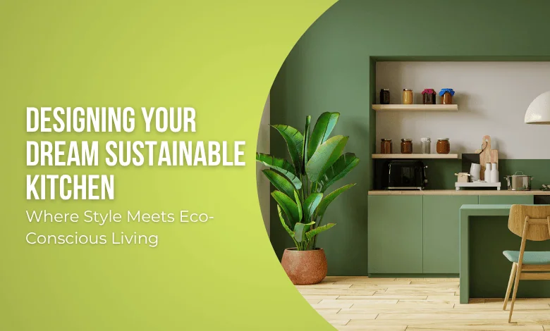 Designing Your Dream Sustainable Kitchen